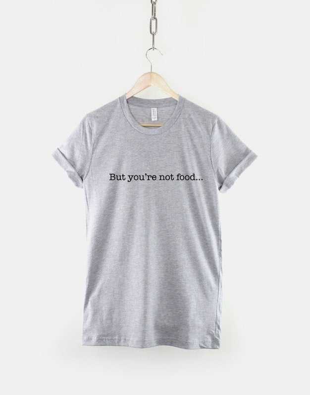 Food Foodie T-Shirt - But You're Not Food Shirt