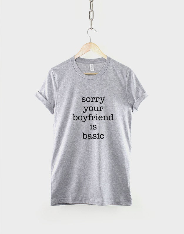 Sorry Your Boyfriend Is Basic T-Shirt