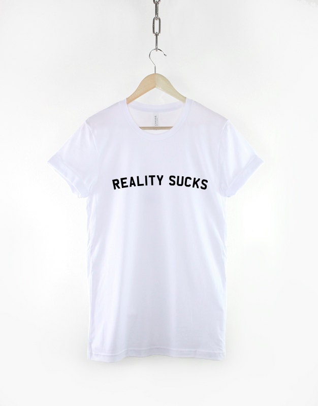 Reality Sucks T-Shirt Fashion Slogan T Shirt