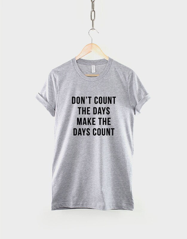 Don't Count The Days Make The Days Count Inspirational T-Shirt - Positivity Hipster Fashion TShirt