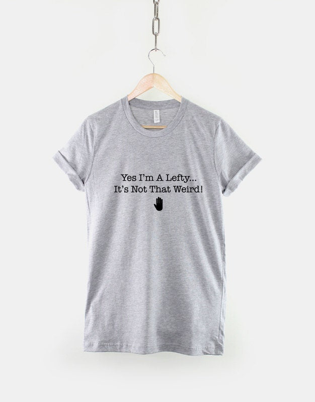 Left Handed T-Shirt - Yes I'm A Lefty It's Not That Weird - Left Hand Person T Shirt