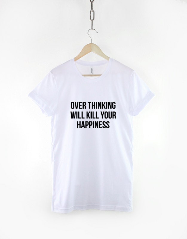 Over Thinking Will Kill Your Happiness T-Shirt - Meditation TShirt Yoga Positive Life Coach