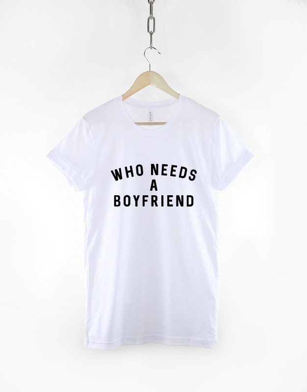 Who Needs A Boyfriend - Single Ladies Girls Womens Slogan T-Shirt