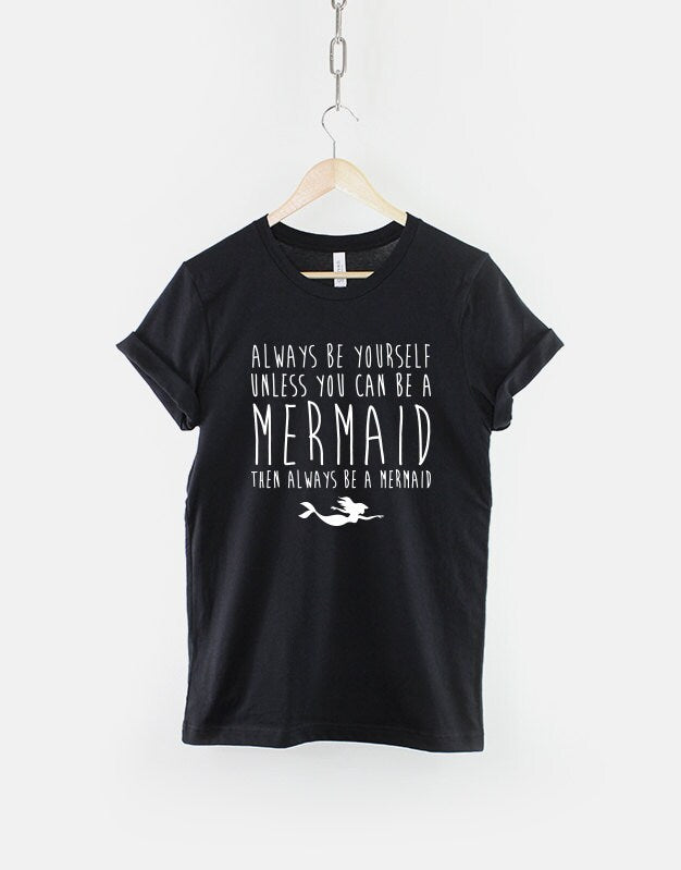 Mermaid Shirt - Always Be Yourself Unless You Can Be A Mermaid T-Shirt Mermaid Streetwear Hipster T Shirt