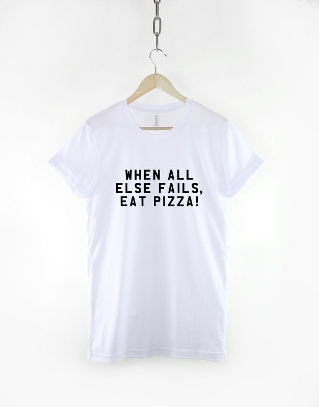 Pizza T-Shirt - When All Else Fails Eat Pizza Shirt - Gift For Pizza Lover T-Shirt