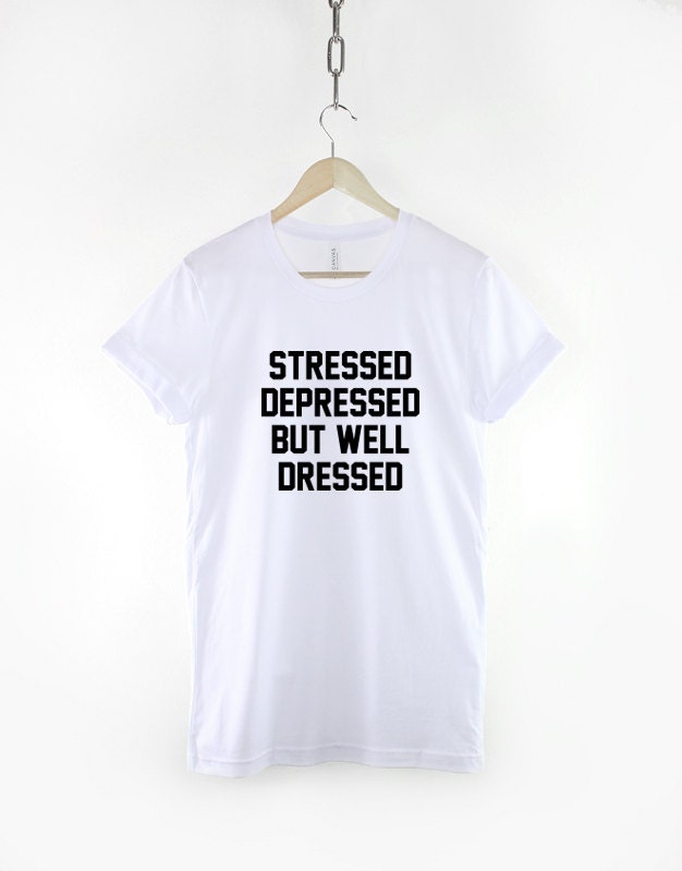 Stressed Depressed But Well Dressed - Fashion Slogan T-Shirt