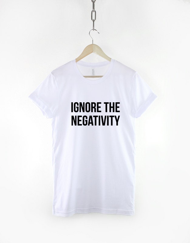 Ignore The Negativity T-Shirt - Positive Slogan T-Shirt - Positive Mantra Shirt