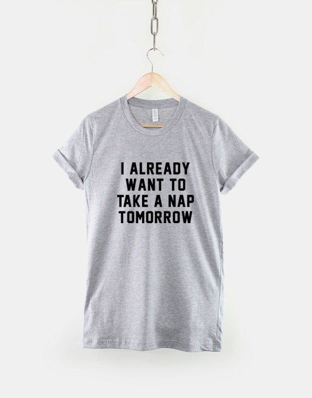 Nap T-Shirt - I Already Want To Take A Nap Tomorrow Shirt