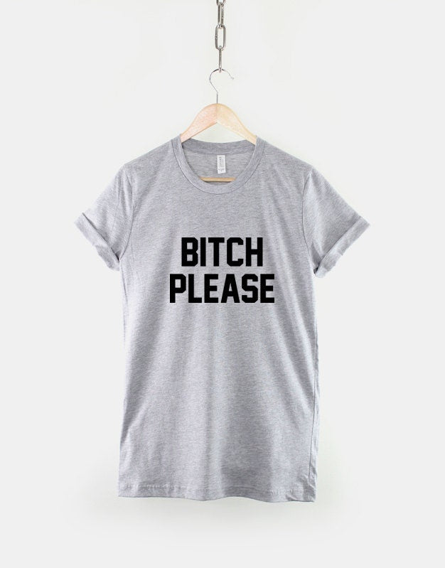 Bitch Please Shirt - Bitch T-Shirt - Fashion Streetwear Sassy Slogan T-Shirt