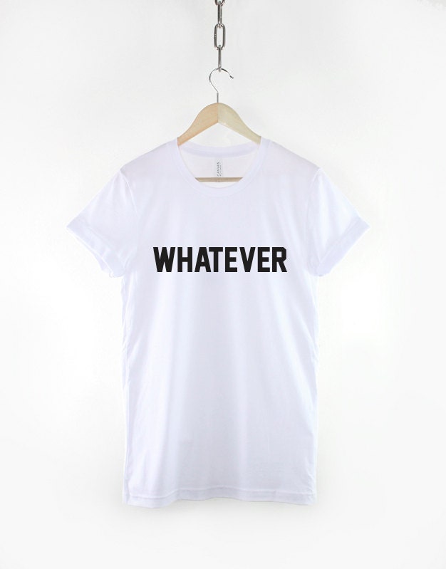 Whatever T-Shirt - Attitude Funny Hipster Slogan TShirt