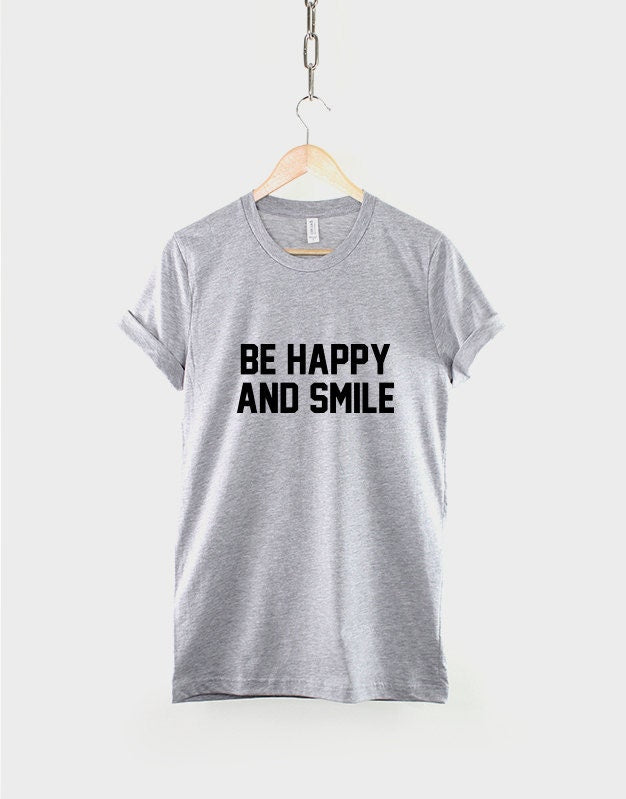 Be Happy And Smile T-Shirt - Positive Slogan Hipster Streetwear Fashion T Shirt