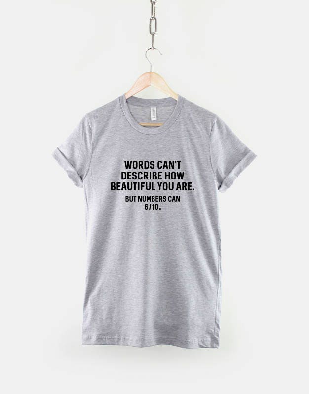 Funny Shirt - Words Can't Describe How Beautiful You Are But Numbers Can 6-10 Funny T-Shirt Funny T Shirt Slogan Quote Shirt