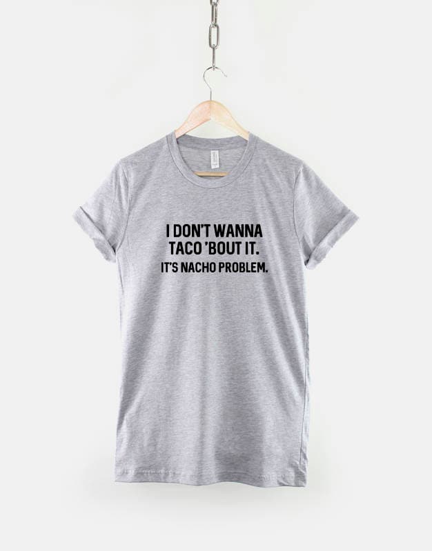 Taco T-Shirt - Nacho Shirt - I Don't Wanna Taco 'bout it it's Nacho Problem T-Shirt - Streetwear Food Pun TShirt