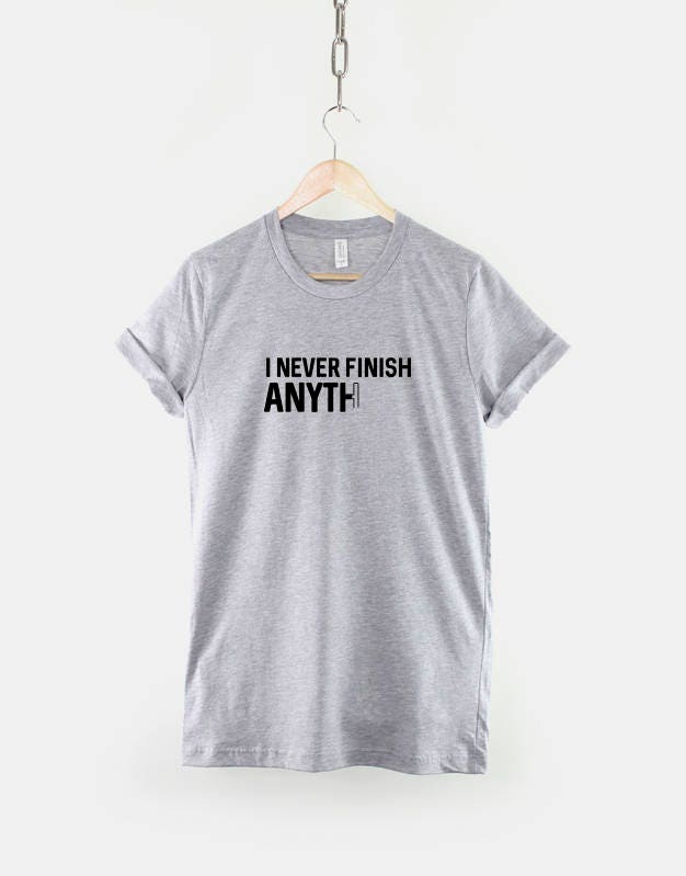I Never Finish Anything T-Shirt - Lazy Shirt - College Student Shirt