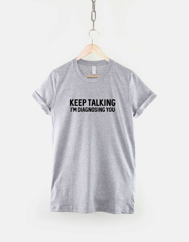 Keep Talking, I'm Diagnosing You T-Shirt - Doctor Psychiatrist T Shirt