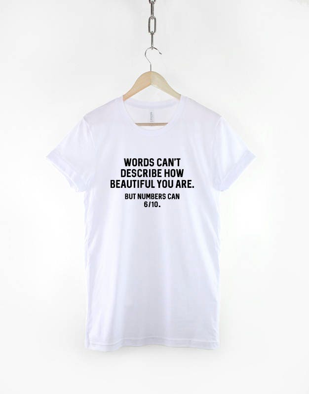 Funny Shirt - Words Can't Describe How Beautiful You Are But Numbers Can 6-10 Funny T-Shirt Funny T Shirt Slogan Quote Shirt