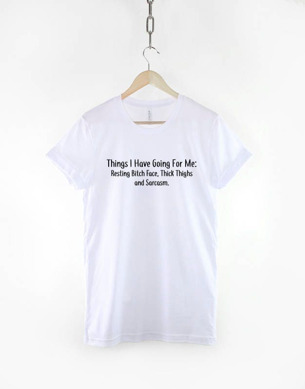 Things I Have Going For Me Thick Thighs Resting Bitch Face and Sarcasm T-Shirt - Sassy T Shirt