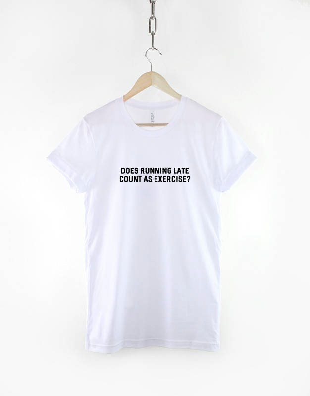 Does Running Late Count as Exercise - Funny Lazy Slogan T Shirt