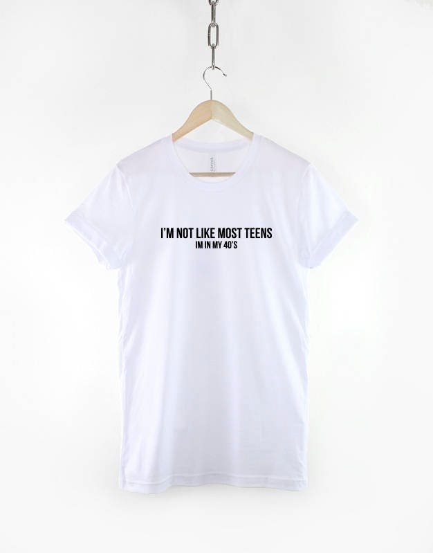 I'm Not Like Most Teens, I'm in my 40's - Forever Young Slogan T-Shirt