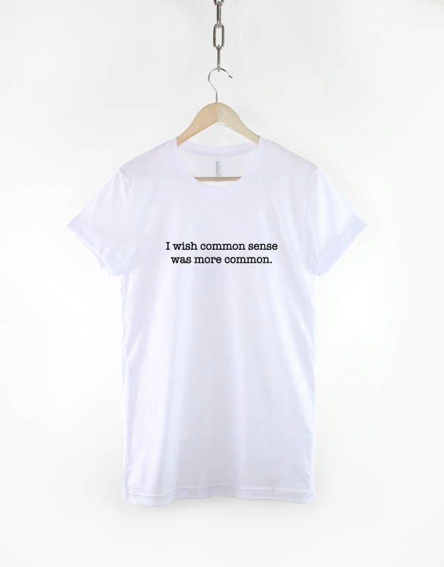 I Wish Common Sense Was More Common T-shirt - Dumb People Tshirt