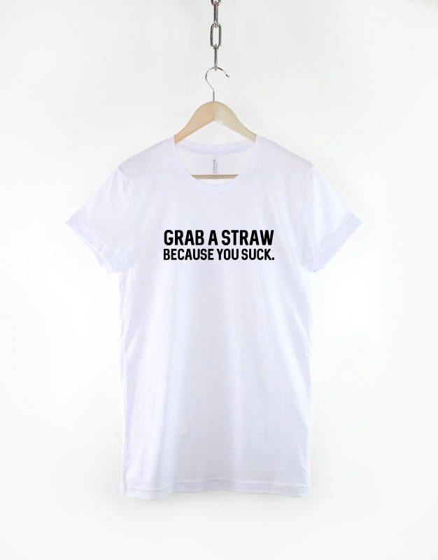 Grab a Straw Because You Suck Tshirt - Fashion T-Shirt