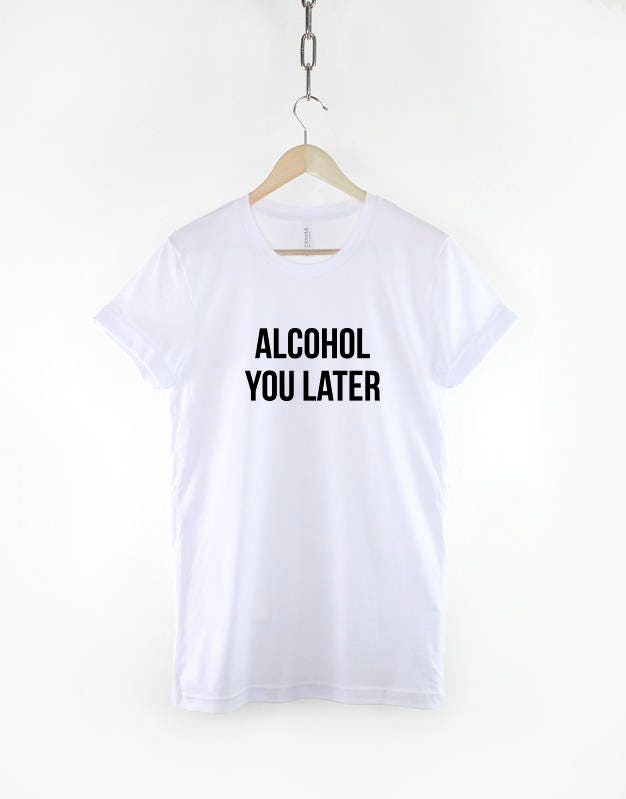 Alcohol you later Tshirt - Drinking T-shirt