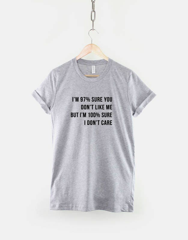 I'm 97 Percent Sure You Don't Like Me, I'm 100 Percent Sure I Don't Care - Sarcastic Slogan Shirt