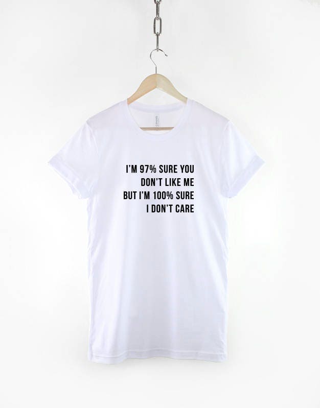 I'm 97 Percent Sure You Don't Like Me, I'm 100 Percent Sure I Don't Care - Sarcastic Slogan Shirt