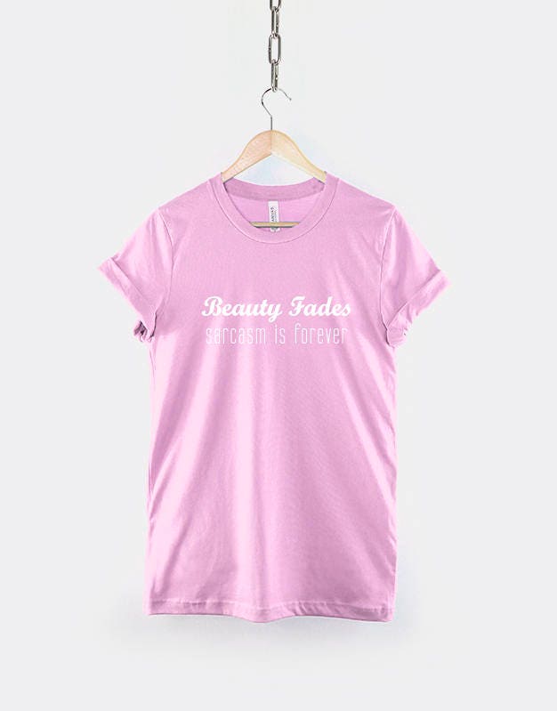 Beauty Fades, Sarcasm is Forever Tshirt - Sassy Slogan Fashion T-Shirt