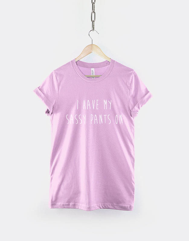 I Have My Sassy Pants On - Sassy Slogan Fashion T-Shirt