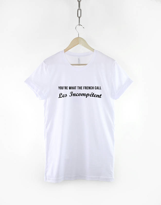 Incompetent T-Shirt - You're What The French Call Les Incompétent Shirt - Stupid Slogan T-Shirt