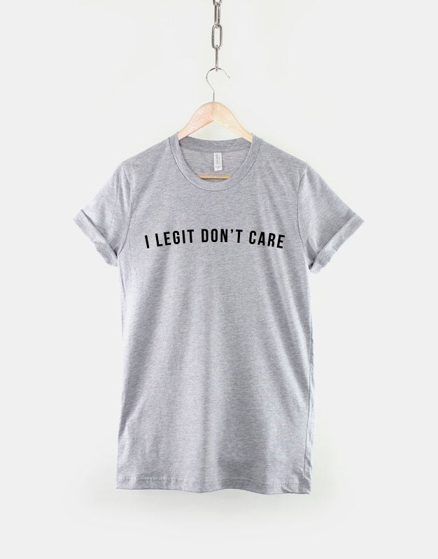 I Legit Don't Care T-Shirt - Funny Shirts Fashion Slogan TShirt