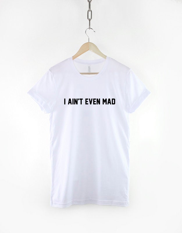 I Ain't Even Mad T-Shirt - Funny Angry T Shirt Slogan