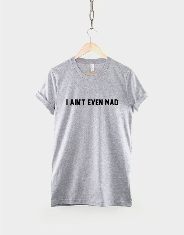 I Ain't Even Mad T-Shirt - Funny Angry T Shirt Slogan