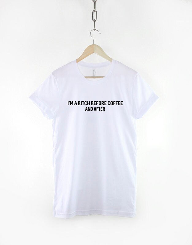 I'm A Bitch Before Coffee And After T-Shirt - Caffeine Addict TShirt