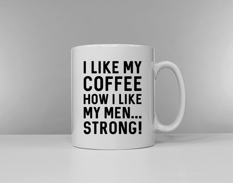 I Like My Coffee How I Like My Men... Stong - Coffee Mug - Secret Santa Gift Idea