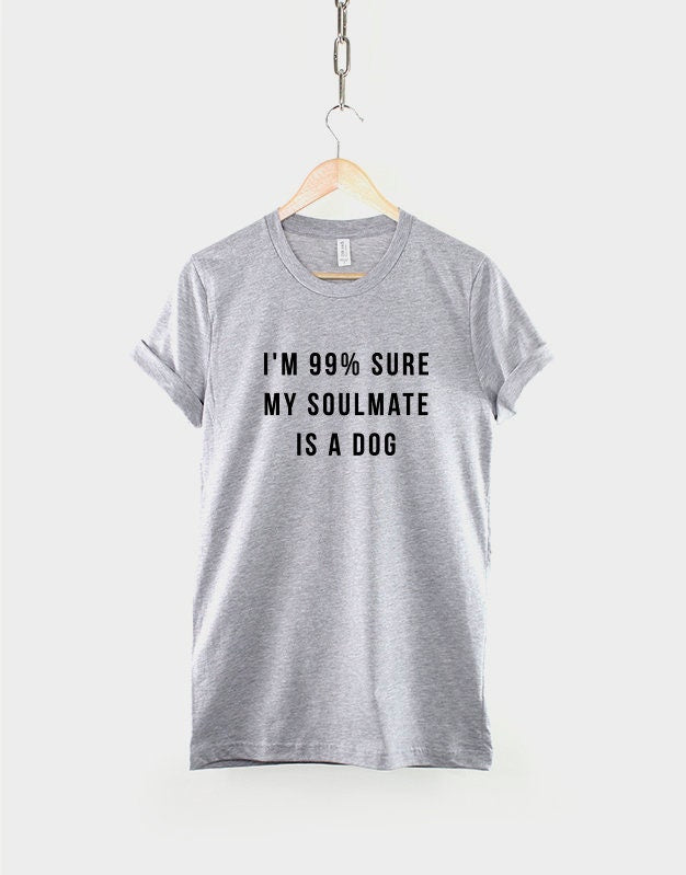 Dog T-Shirt - I Love My Dog T-Shirt - Dog Lover Shirt - I'm 99% Sure My Soulmate Is A Dog TShirt