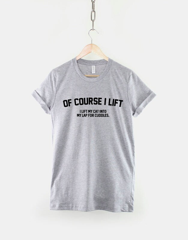 Of Course I Lift I Lift My Cat Into My Lap For Cuddles Love Cats T-Shirt - Funny Cat Lover Shirt