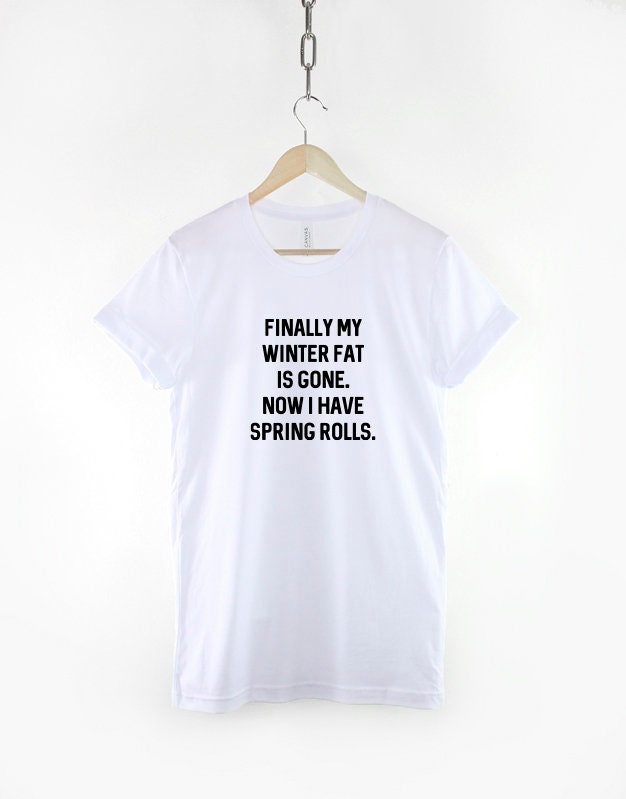 Finally My Winter Fat Is Gone And I Have Spring Rolls - Funny Foodie T-Shirt