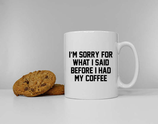 I'm Sorry For What I Said Before I Had My Coffee - Funny Slogan Coffee Mug