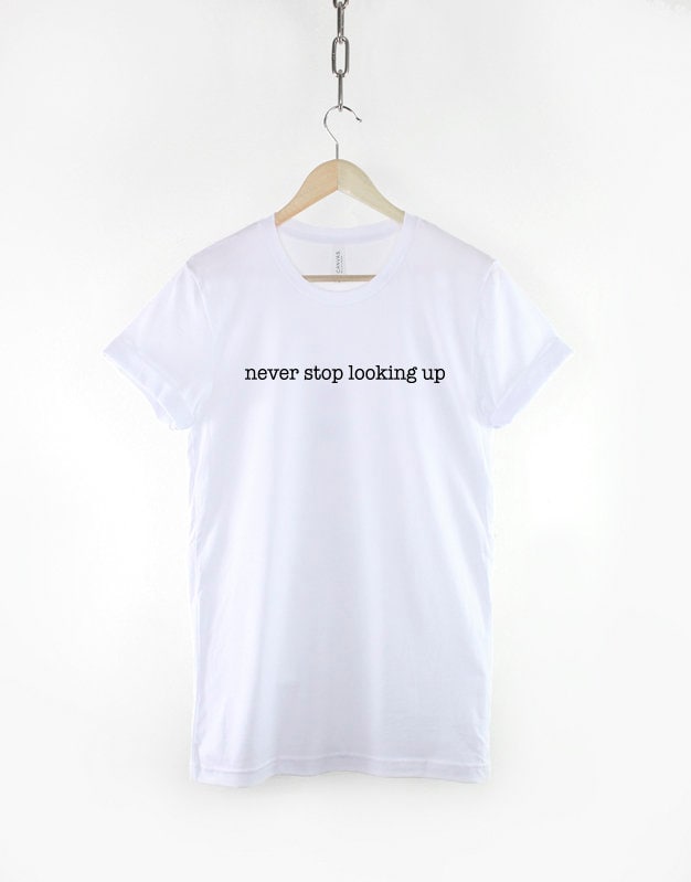 Never Stop Looking Up T-Shirt - Positive Slogan Shirt - Positive Fashion T Shirt