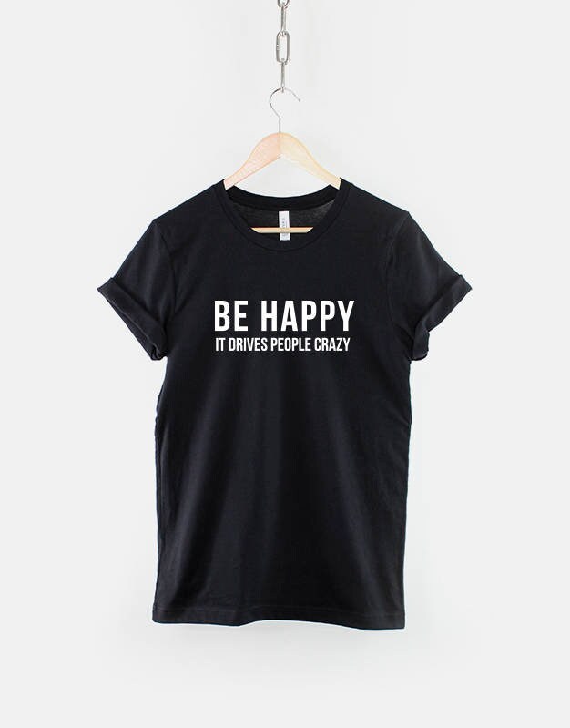 Be Happy it Drives People Crazy T-Shirt Positive Slogan Hipster Streetwear Fashion T Shirt