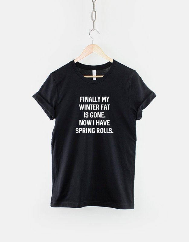 Finally My Winter Fat Is Gone And I Have Spring Rolls - Funny Foodie T-Shirt