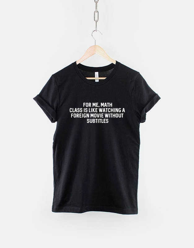 For Me Math Class Is Like Watching A Foreign Movie With No Subtitles  - Funny Random T-Shirt  - I Hate Maths T Shirt