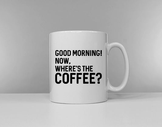 Good Morning! Now Where's The Coffee? Mug - Tea Time Cup - Morning Coffee - Gifts for Him Her - Funny Slogan Mug