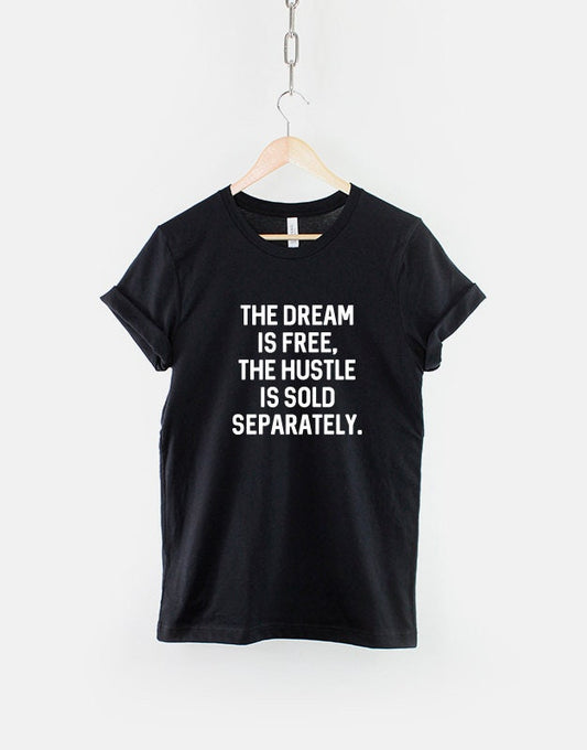 The Dream Is Free The Hustle Is Sold Separately T-Shirt - Inspirational Motivational Quote T Shirt
