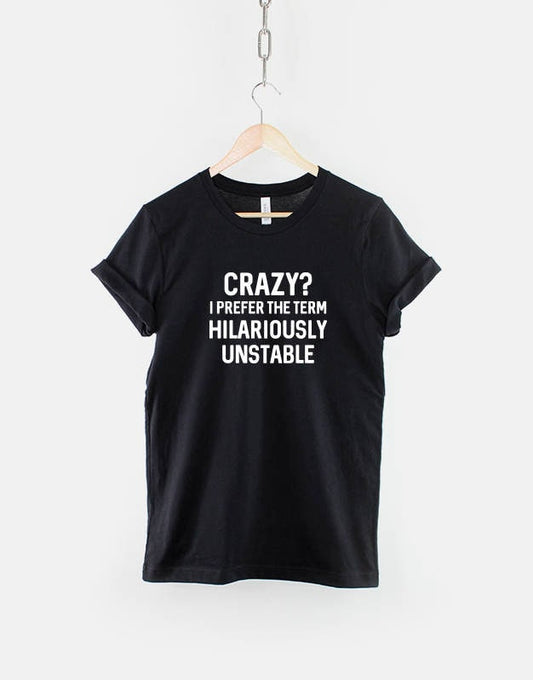 Crazy? I Prefer The Term Hilariously Unstable TShirt - Random Mad Slogan T-Shirt