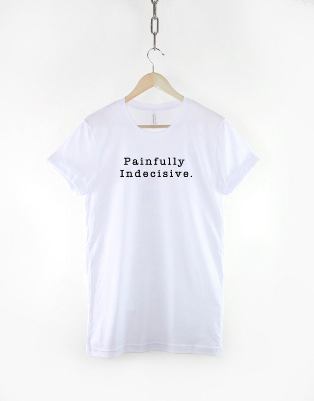 Painfully Indecisive Slogan T-Shirt - Awkward Best Friend Gift