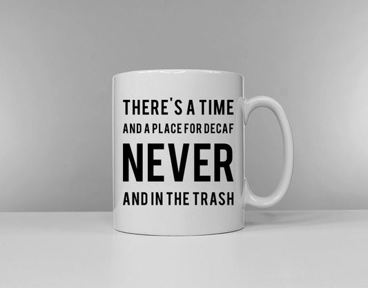 There's A Time And A Place For Decaf NEVER And In The Trash - Funny Mug - Tea Break - Coffee Break - Caffeine Lover Gift -