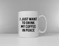 I Just Want To Drink My Coffee - Tea In Peace - Funny Tea Cup Coffee Mug Slogan Mug